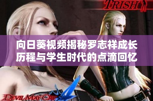 向日葵视频揭秘罗志祥成长历程与学生时代的点滴回忆