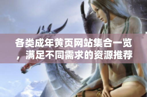 各类成年黄页网站集合一览，满足不同需求的资源推荐