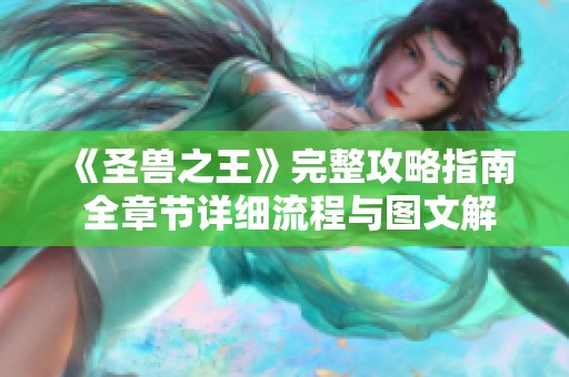 《圣兽之王》完整攻略指南 全章节详细流程与图文解析
