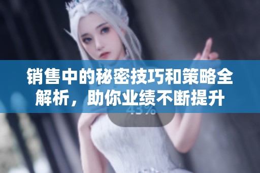 销售中的秘密技巧和策略全解析，助你业绩不断提升