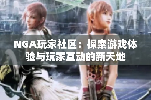 NGA玩家社区：探索游戏体验与玩家互动的新天地