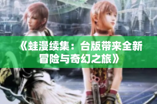 《蛙漫续集：台版带来全新冒险与奇幻之旅》