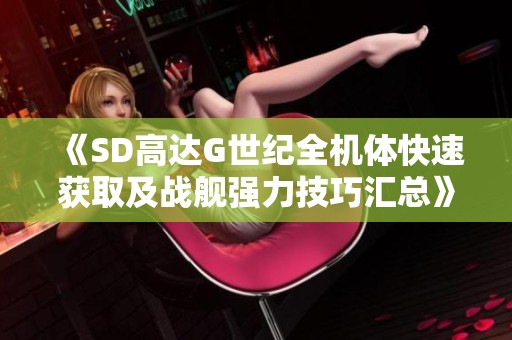 《SD高达G世纪全机体快速获取及战舰强力技巧汇总》