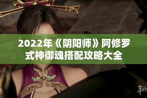 2022年《阴阳师》阿修罗式神御魂搭配攻略大全