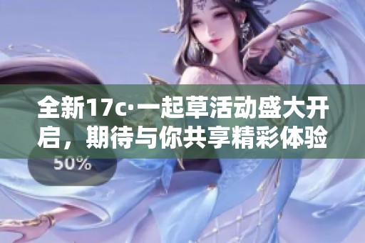 全新17c·一起草活动盛大开启，期待与你共享精彩体验