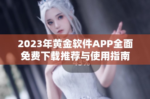2023年黄金软件APP全面免费下载推荐与使用指南