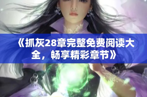 《抓灰28章完整免费阅读大全，畅享精彩章节》