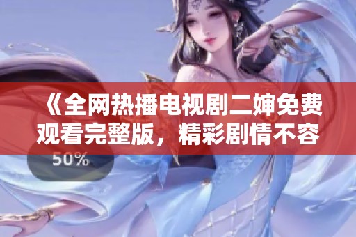 《全网热播电视剧二婶免费观看完整版，精彩剧情不容错过》