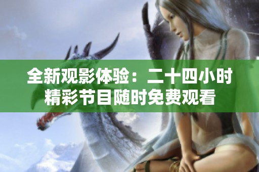 全新观影体验：二十四小时精彩节目随时免费观看
