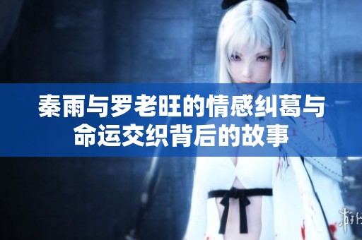 秦雨与罗老旺的情感纠葛与命运交织背后的故事