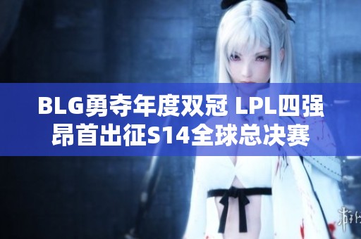 BLG勇夺年度双冠 LPL四强昂首出征S14全球总决赛