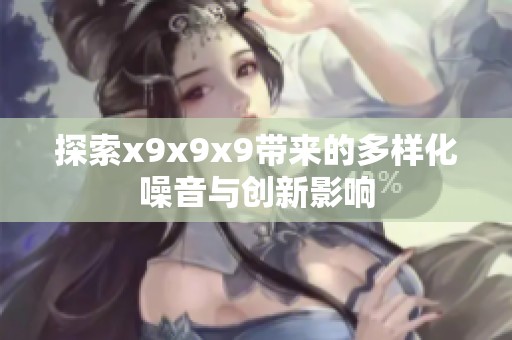 探索x9x9x9带来的多样化噪音与创新影响