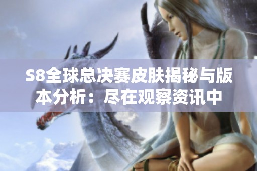 S8全球总决赛皮肤揭秘与版本分析：尽在观察资讯中