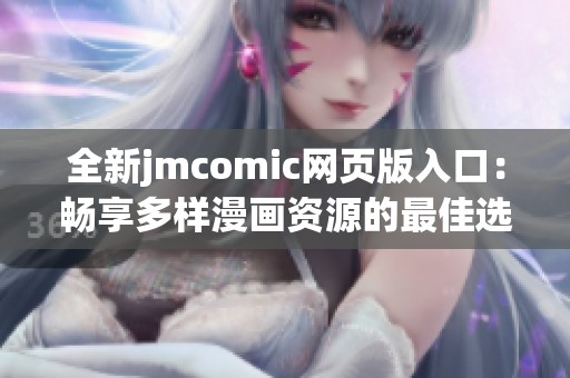全新jmcomic网页版入口：畅享多样漫画资源的最佳选择
