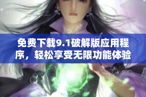 免费下载9.1破解版应用程序，轻松享受无限功能体验