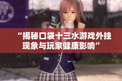 “揭秘口袋十三水游戏外挂现象与玩家健康影响”