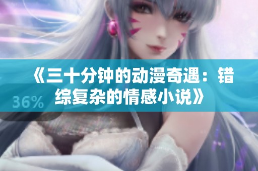 《三十分钟的动漫奇遇：错综复杂的情感小说》