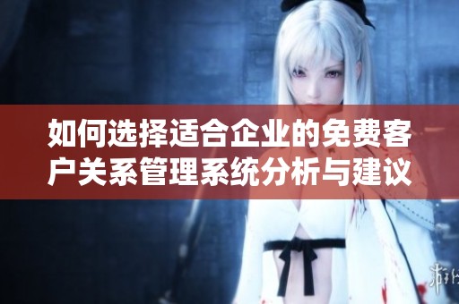如何选择适合企业的免费客户关系管理系统分析与建议