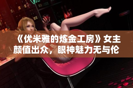 《优米雅的炼金工房》女主颜值出众，眼神魅力无与伦比