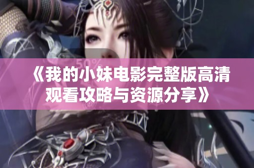 《我的小妹电影完整版高清观看攻略与资源分享》