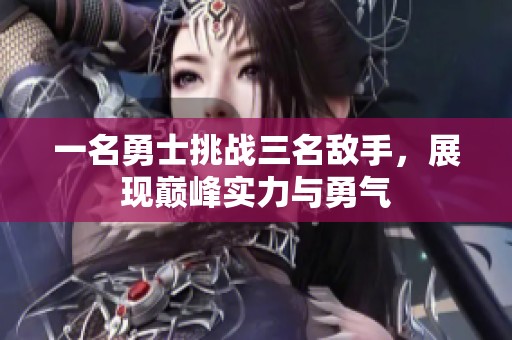 一名勇士挑战三名敌手，展现巅峰实力与勇气
