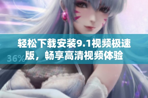 轻松下载安装9.1视频极速版，畅享高清视频体验