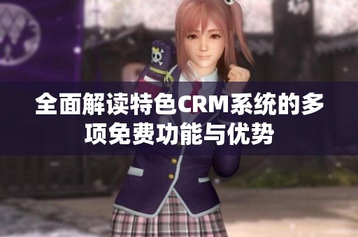 全面解读特色CRM系统的多项免费功能与优势