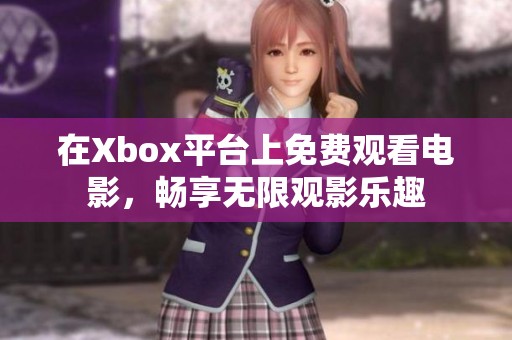 在Xbox平台上免费观看电影，畅享无限观影乐趣
