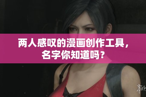 两人感叹的漫画创作工具，名字你知道吗？