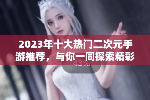 2023年十大热门二次元手游推荐，与你一同探索精彩世界