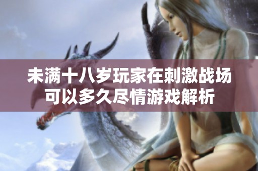 未满十八岁玩家在刺激战场可以多久尽情游戏解析