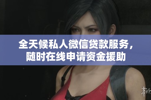 全天候私人微信贷款服务，随时在线申请资金援助