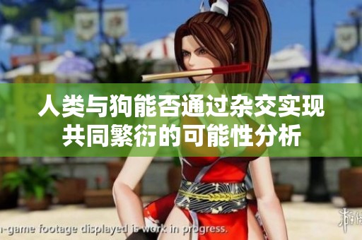 人类与狗能否通过杂交实现共同繁衍的可能性分析