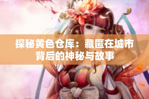 探秘黄色仓库：藏匿在城市背后的神秘与故事