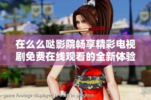 在么么哒影院畅享精彩电视剧免费在线观看的全新体验