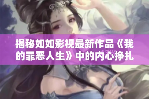 揭秘如如影视最新作品《我的罪恶人生》中的内心挣扎与转折
