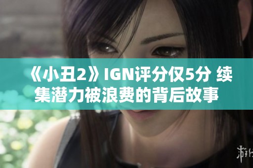 《小丑2》IGN评分仅5分 续集潜力被浪费的背后故事