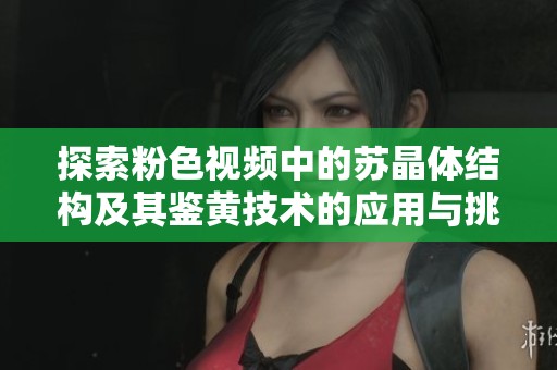 探索粉色视频中的苏晶体结构及其鉴黄技术的应用与挑战