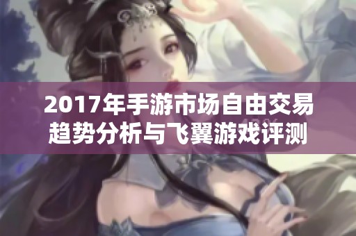 2017年手游市场自由交易趋势分析与飞翼游戏评测