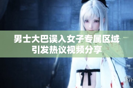男士大巴误入女子专属区域引发热议视频分享