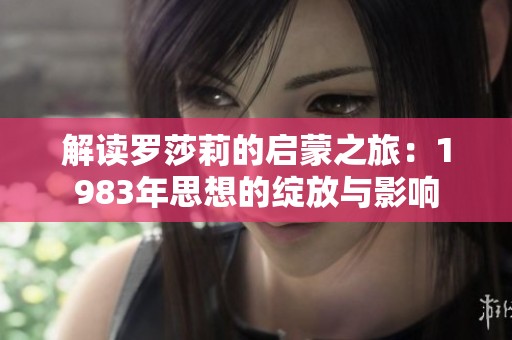 解读罗莎莉的启蒙之旅：1983年思想的绽放与影响