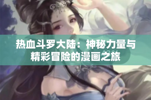 热血斗罗大陆：神秘力量与精彩冒险的漫画之旅