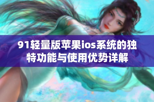 91轻量版苹果ios系统的独特功能与使用优势详解