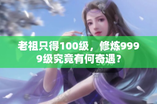 老祖只得100级，修炼9999级究竟有何奇遇？