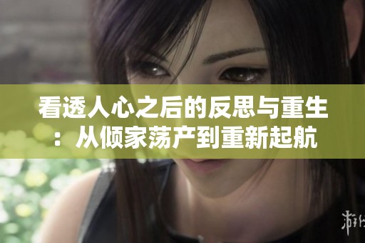 看透人心之后的反思与重生：从倾家荡产到重新起航