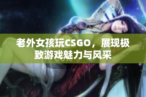 老外女孩玩CSGO，展现极致游戏魅力与风采