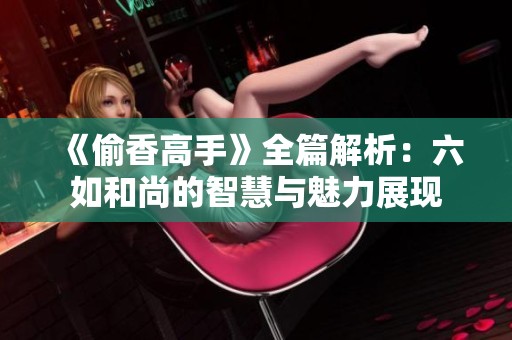 《偷香高手》全篇解析：六如和尚的智慧与魅力展现