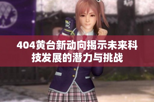 404黄台新动向揭示未来科技发展的潜力与挑战