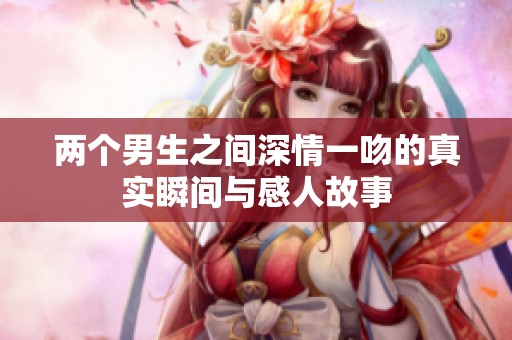 两个男生之间深情一吻的真实瞬间与感人故事