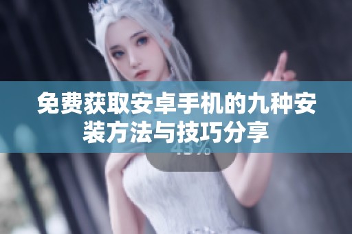 免费获取安卓手机的九种安装方法与技巧分享